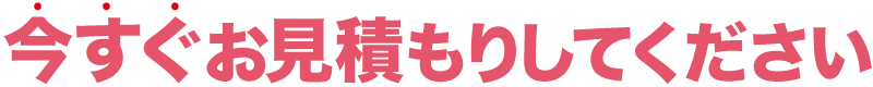 今すぐお見積もりしてください